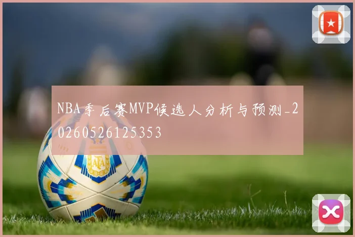 NBA季后赛MVP候选人分析与预测_20260526125353