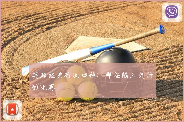 英超经典对决回顾：那些载入史册的比赛