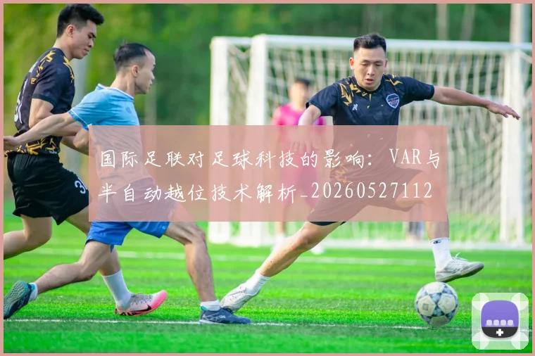 国际足联对足球科技的影响：VAR与半自动越位技术解析_20260527112003