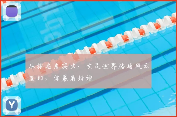 从排名看实力，女足世界格局风云变幻，你最看好谁