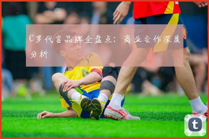 C罗代言品牌全盘点：商业合作深度分析
