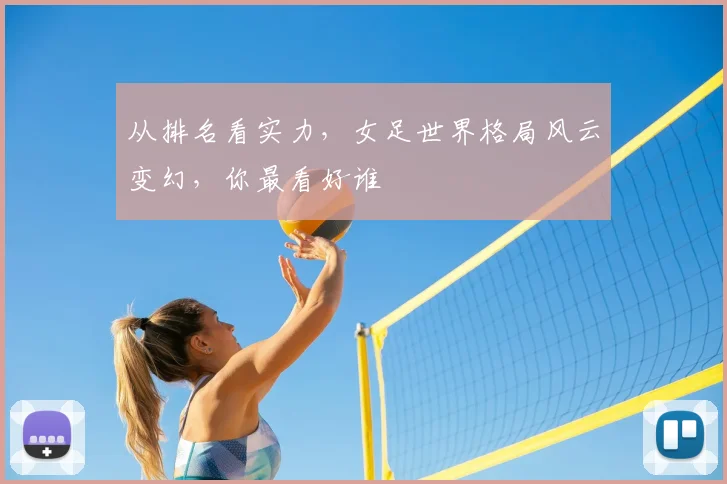 从排名看实力,女足世界格局风云变幻,你最看好谁