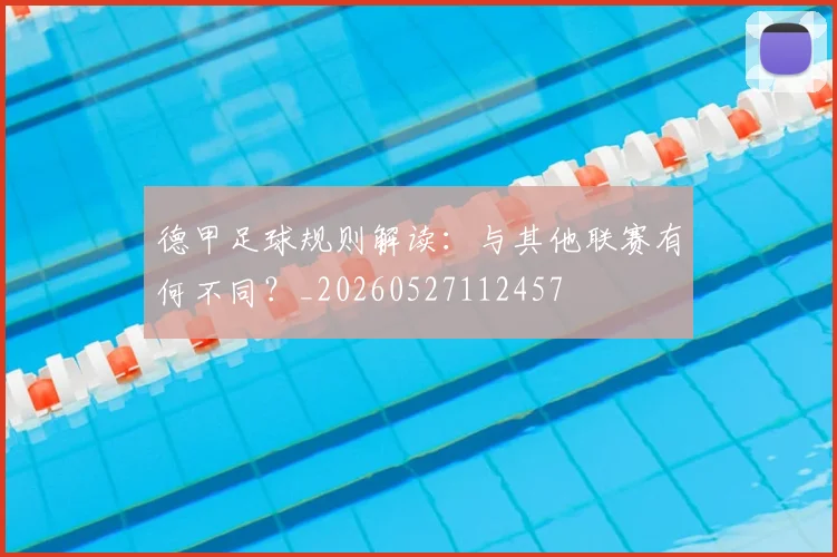 德甲足球规则解读：与其他联赛有何不同？_20260527112457