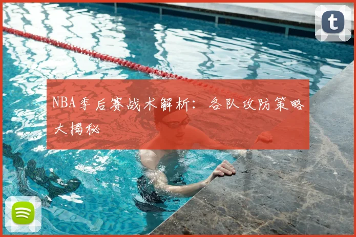 NBA季后赛战术解析:各队攻防策略大揭秘