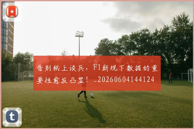 告别纸上谈兵，F1新规下数据的重要性愈发凸显！_20260604144124