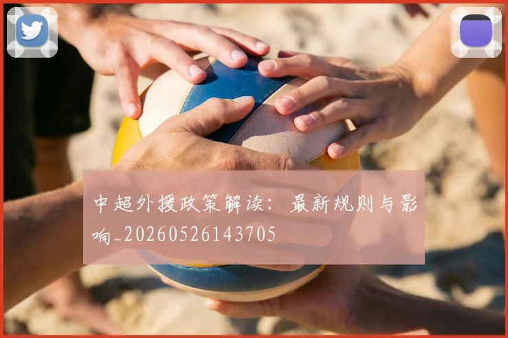 中超外援政策解读：最新规则与影响_20260526143705