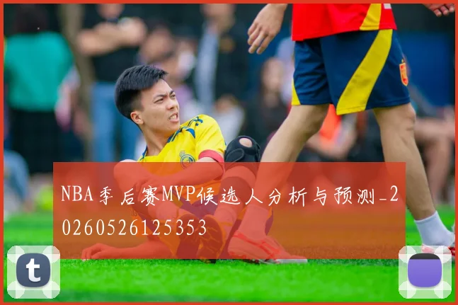 NBA季后赛MVP候选人分析与预测_20260526125353