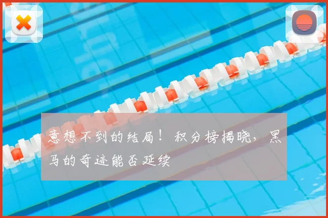 意想不到的结局！积分榜揭晓，黑马的奇迹能否延续