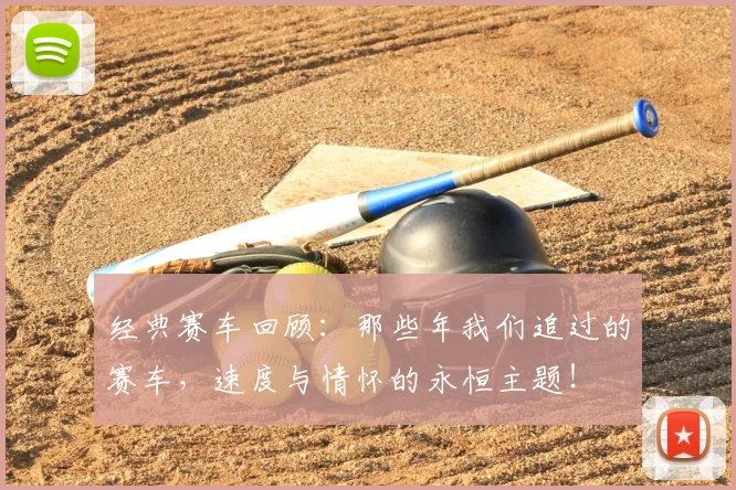 经典赛车回顾：那些年我们追过的赛车，速度与情怀的永恒主题！