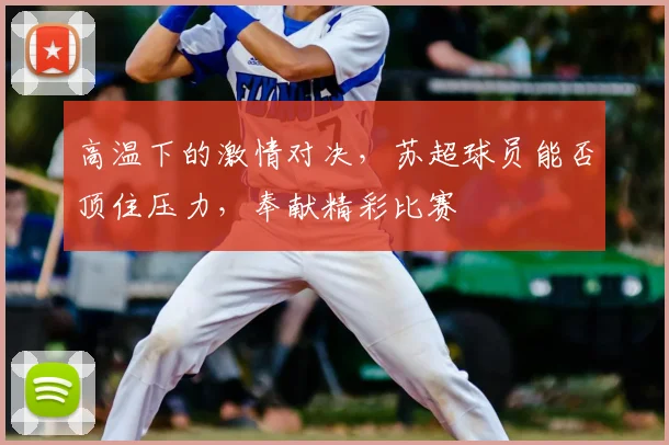 高温下的激情对决，苏超球员能否顶住压力，奉献精彩比赛