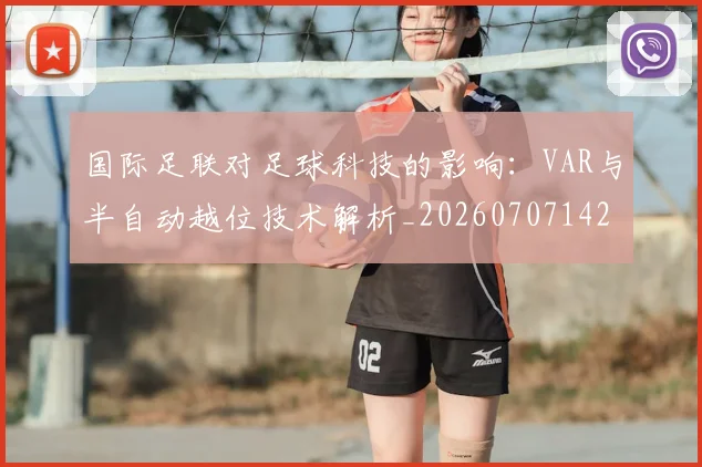 国际足联对足球科技的影响：VAR与半自动越位技术解析_20260707142444