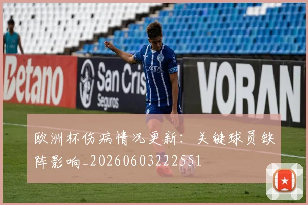 欧洲杯伤病情况更新：关键球员缺阵影响_20260603222551