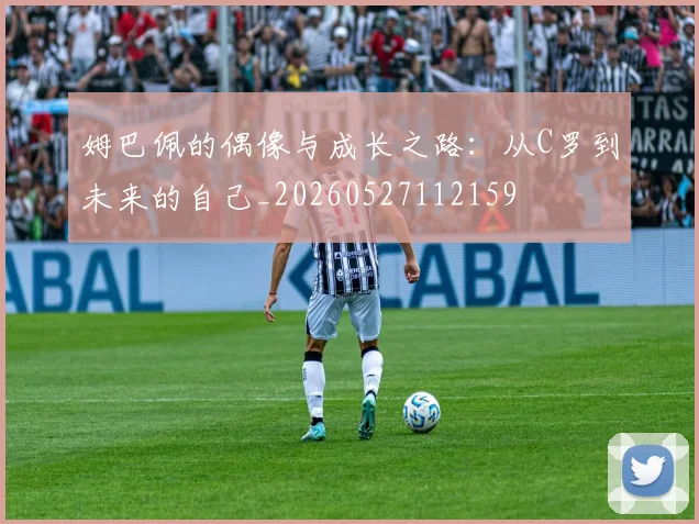 姆巴佩的偶像与成长之路：从C罗到未来的自己_20260527112159