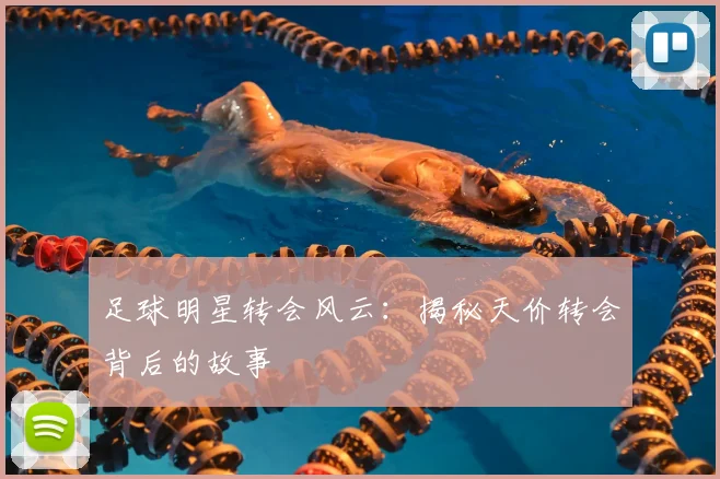 足球明星转会风云：揭秘天价转会背后的故事