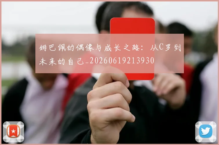 姆巴佩的偶像与成长之路：从C罗到未来的自己_20260619213930