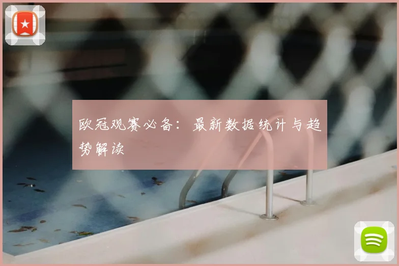 欧冠观赛必备：最新数据统计与趋势解读