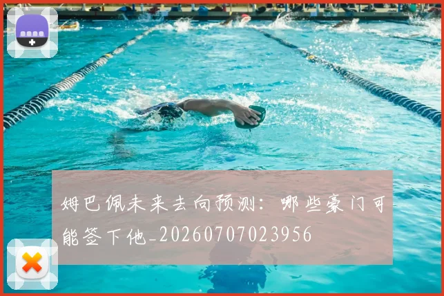 姆巴佩未来去向预测：哪些豪门可能签下他_20260707023956