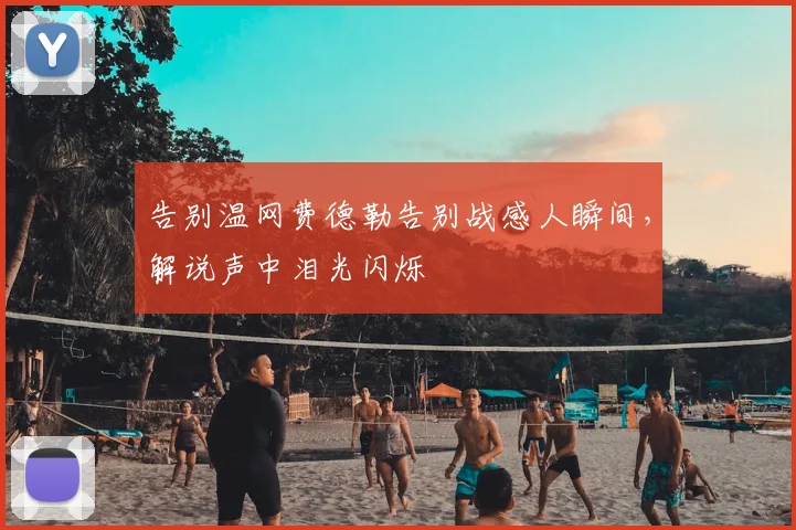 告别温网费德勒告别战感人瞬间，解说声中泪光闪烁