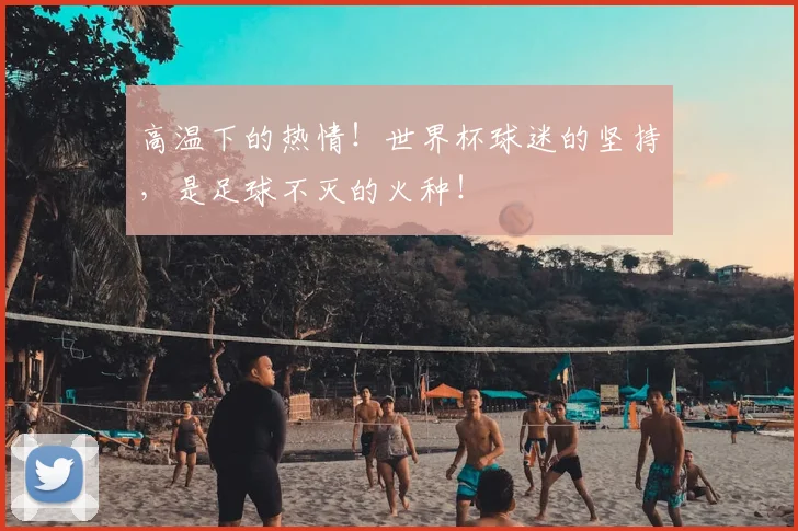 高温下的热情！世界杯球迷的坚持，是足球不灭的火种！