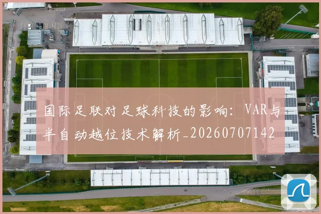 国际足联对足球科技的影响：VAR与半自动越位技术解析_20260707142444
